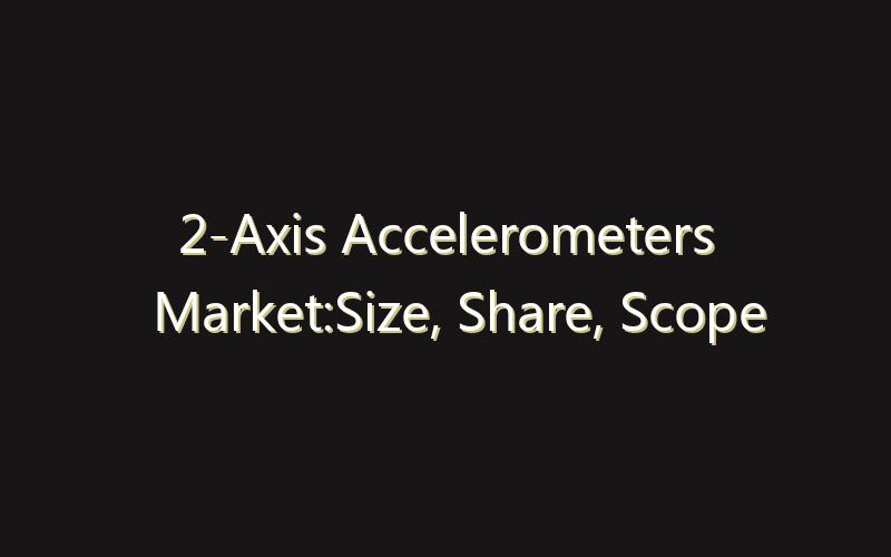 2-Axis Accelerometers Market:Size, Share, Scope And Forecast 2035