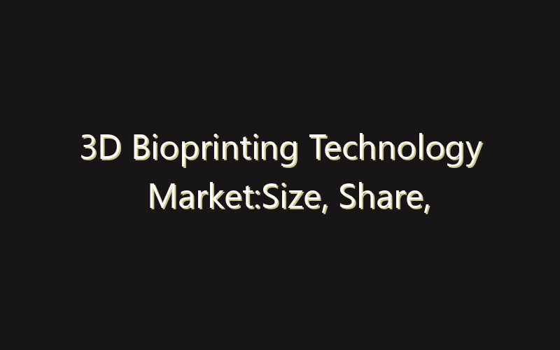 3D Bioprinting Technology Market:Size, Share, Scope And Forecast 2035