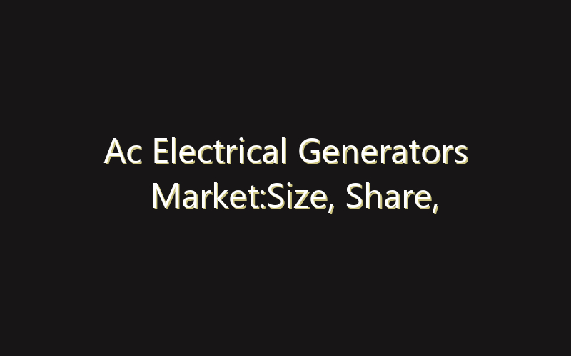 Ac Electrical Generators Market:Size, Share, Scope And Forecast 2035