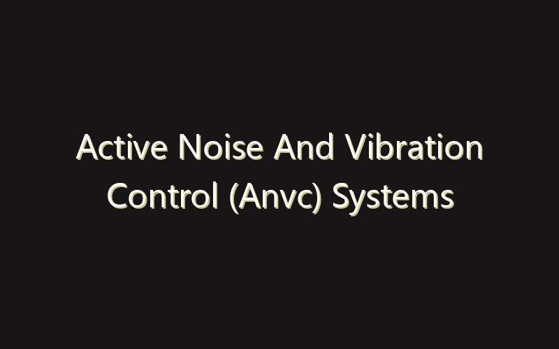 Active Noise And Vibration Control (Anvc) Systems Market:Size, Share, Scope And Forecast 2035
