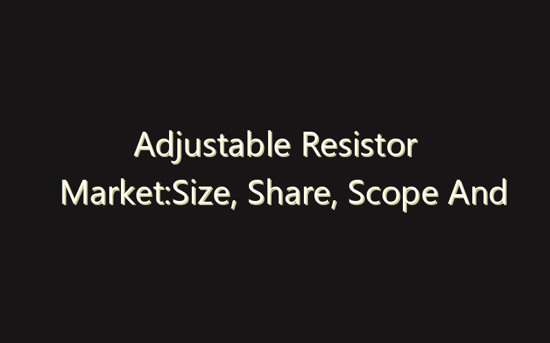 Adjustable Resistor Market:Size, Share, Scope And Forecast 2035