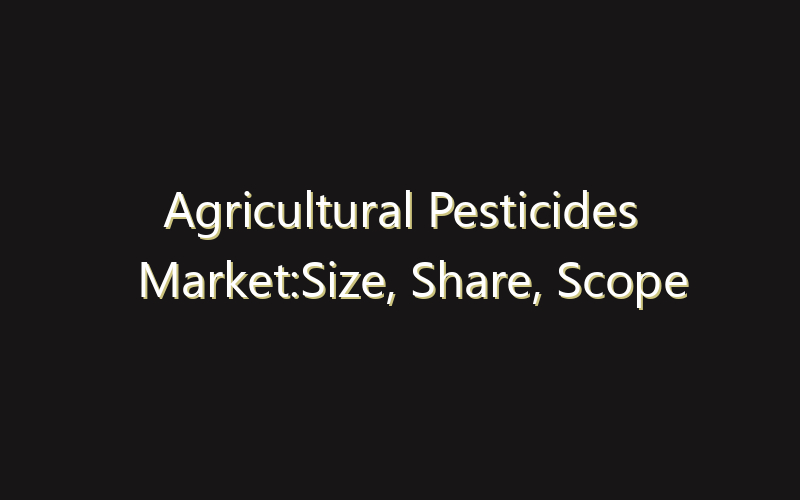 Agricultural Pesticides Market:Size, Share, Scope And Forecast 2035