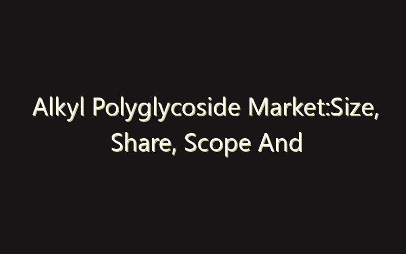 Alkyl Polyglycoside Market:Size, Share, Scope And Forecast 2035