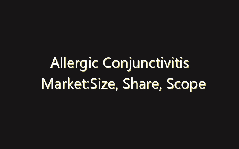 Allergic Conjunctivitis Market:Size, Share, Scope And Forecast 2035