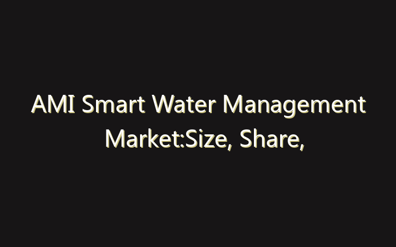 AMI Smart Water Management Market:Size, Share, Scope And Forecast 2035