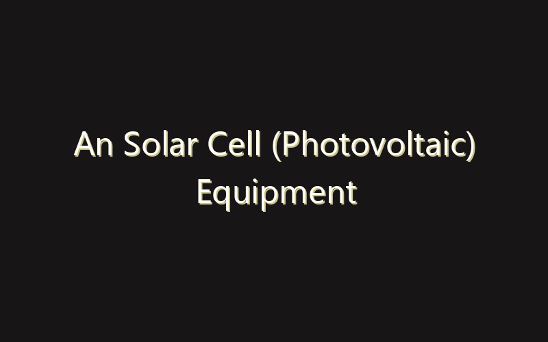 An Solar Cell (Photovoltaic) Equipment Market:Size, Share, Scope And Forecast 2035