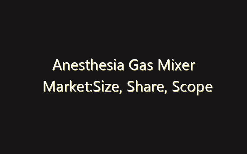 Anesthesia Gas Mixer Market:Size, Share, Scope And Forecast 2035