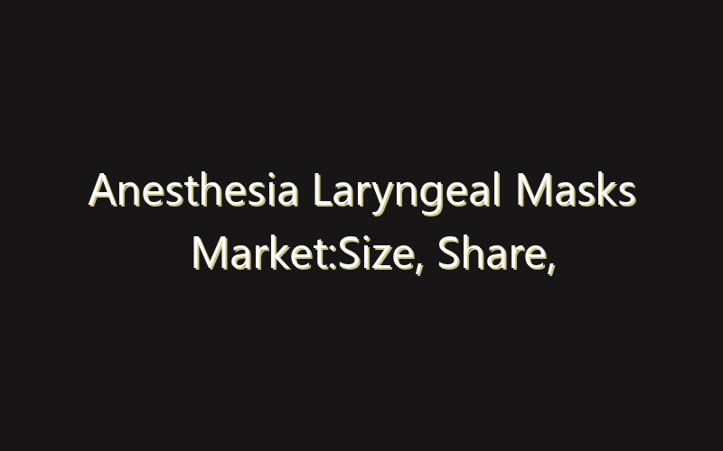 Anesthesia Laryngeal Masks Market:Size, Share, Scope And Forecast 2035