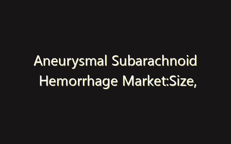 Aneurysmal Subarachnoid Hemorrhage Market:Size, Share, Scope And Forecast 2035