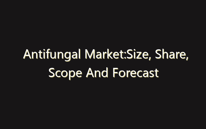 Antifungal Market:Size, Share, Scope And Forecast 2035