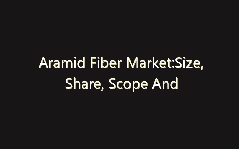 Aramid Fiber Market:Size, Share, Scope And Forecast 2035