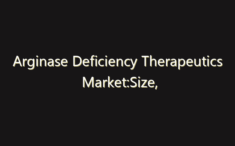 Arginase Deficiency Therapeutics Market:Size, Share, Scope And Forecast 2035
