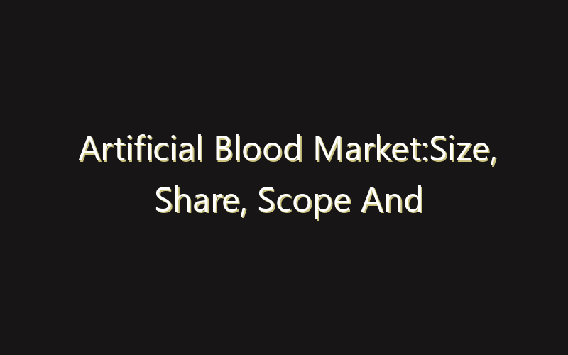 Artificial Blood Market:Size, Share, Scope And Forecast 2035
