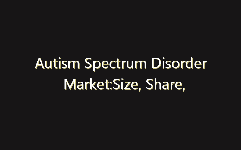Autism Spectrum Disorder Market:Size, Share, Scope And Forecast 2035