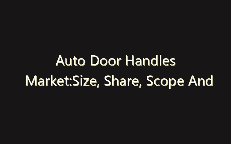 Auto Door Handles Market:Size, Share, Scope And Forecast 2035