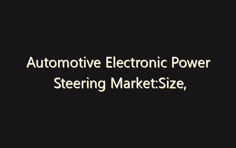 Automotive Electronic Power Steering Market:Size, Share, Scope And Forecast 2035