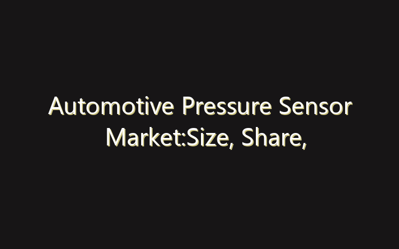 Automotive Pressure Sensor Market:Size, Share, Scope And Forecast 2035
