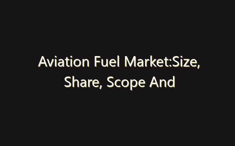 Aviation Fuel Market:Size, Share, Scope And Forecast 2035
