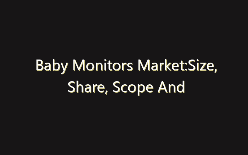Baby Monitors Market:Size, Share, Scope And Forecast 2035