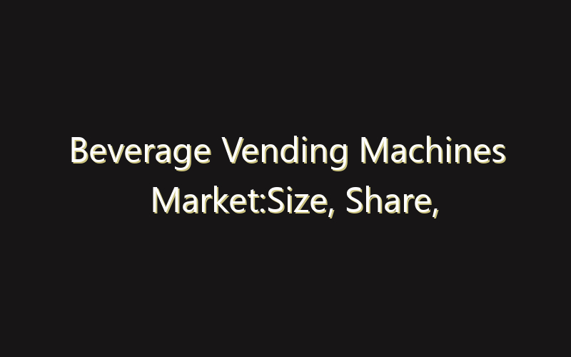 Beverage Vending Machines Market:Size, Share, Scope And Forecast 2035