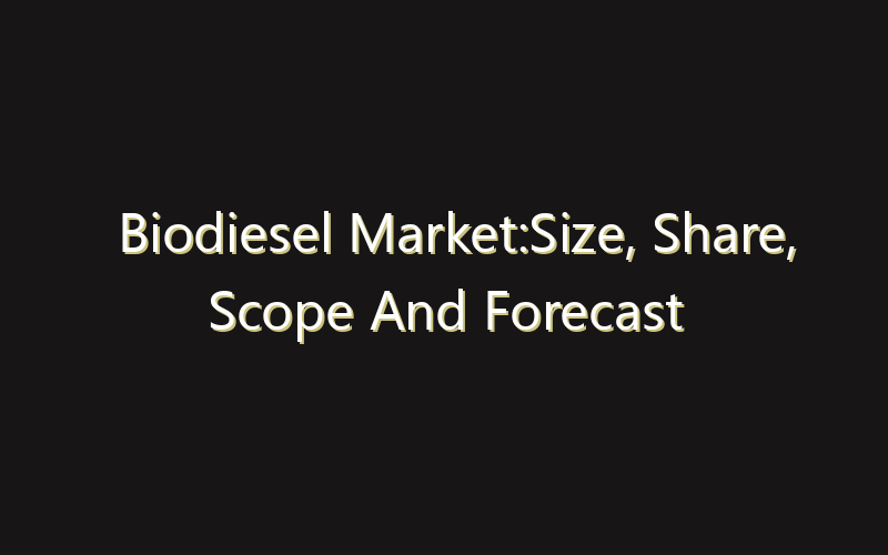 Biodiesel Market:Size, Share, Scope And Forecast 2035