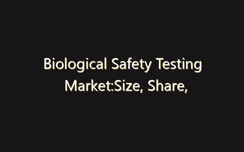 Biological Safety Testing Market:Size, Share, Scope And Forecast 2035