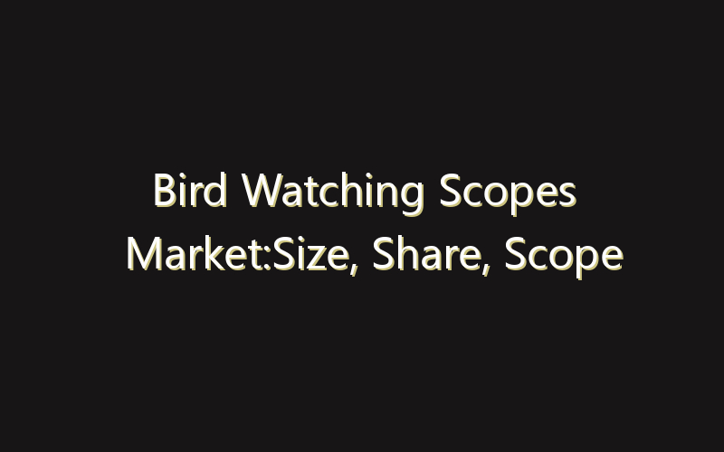 Bird Watching Scopes Market:Size, Share, Scope And Forecast 2035