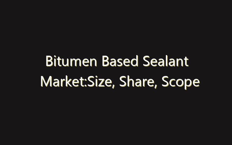 Bitumen Based Sealant Market:Size, Share, Scope And Forecast 2035