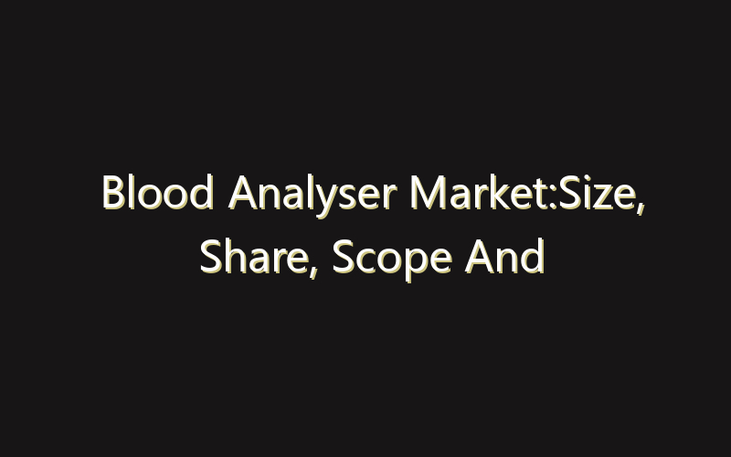 Blood Analyser Market:Size, Share, Scope And Forecast 2035