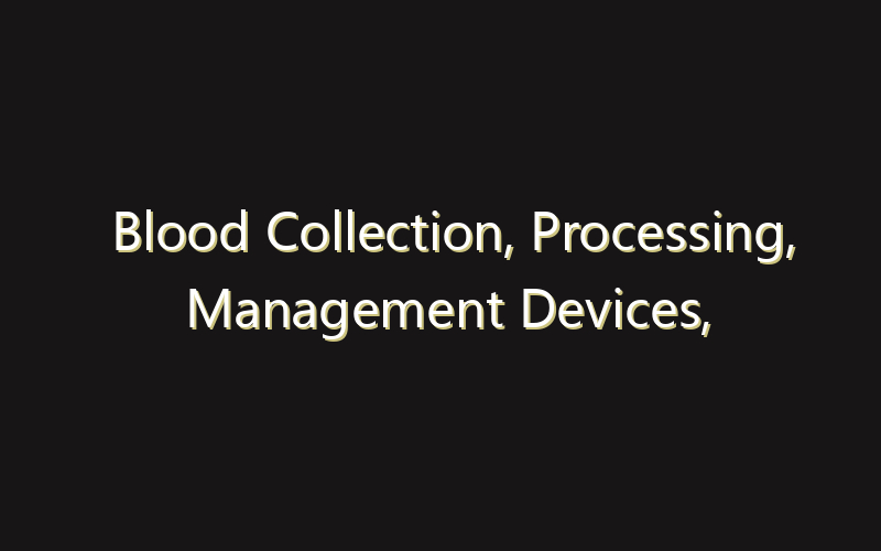 Blood Collection, Processing, Management Devices, and Consumables Market:Size, Share, Scope And Forecast 2035