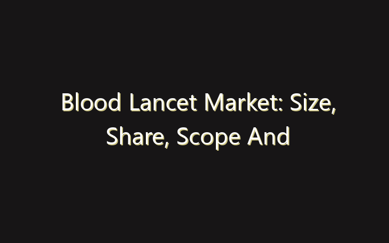 Blood Lancet Market: Size, Share, Scope And Forecast 2035
