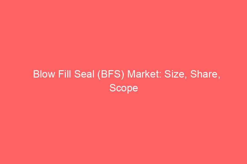 Blow Fill Seal (BFS) Market: Size, Share, Scope And Forecast 2035