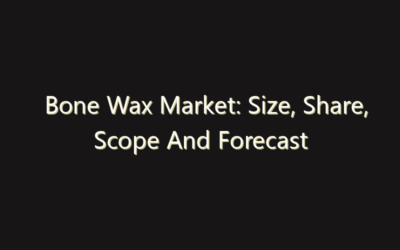 Bone Wax Market: Size, Share, Scope And Forecast 2035