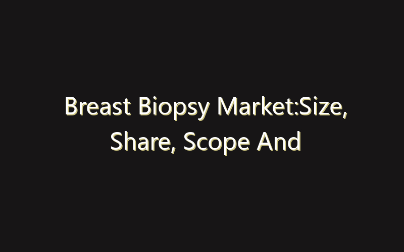 Breast Biopsy Market:Size, Share, Scope And Forecast 2035