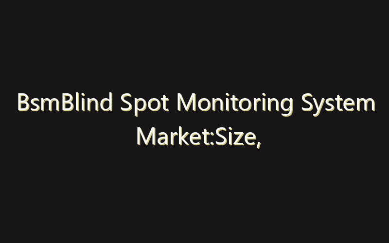 BsmBlind Spot Monitoring System Market:Size, Share, Scope And Forecast 2035