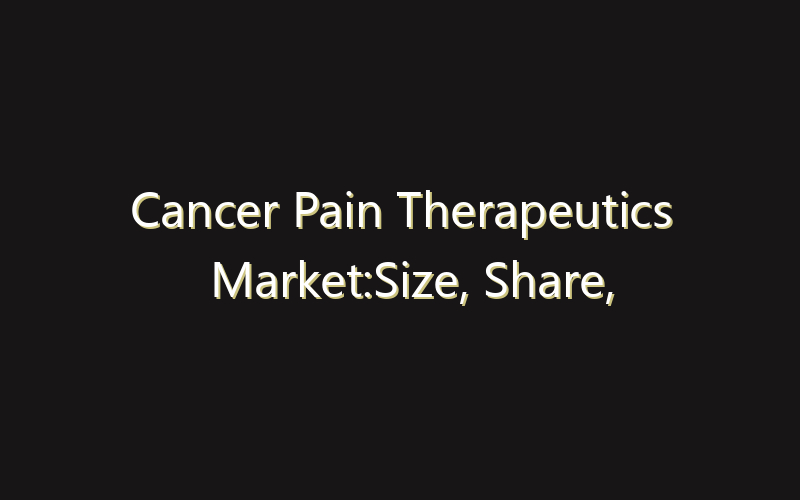 Cancer Pain Therapeutics Market:Size, Share, Scope And Forecast 2035