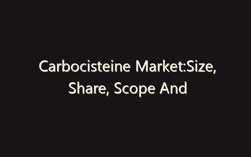 Carbocisteine Market:Size, Share, Scope And Forecast 2035