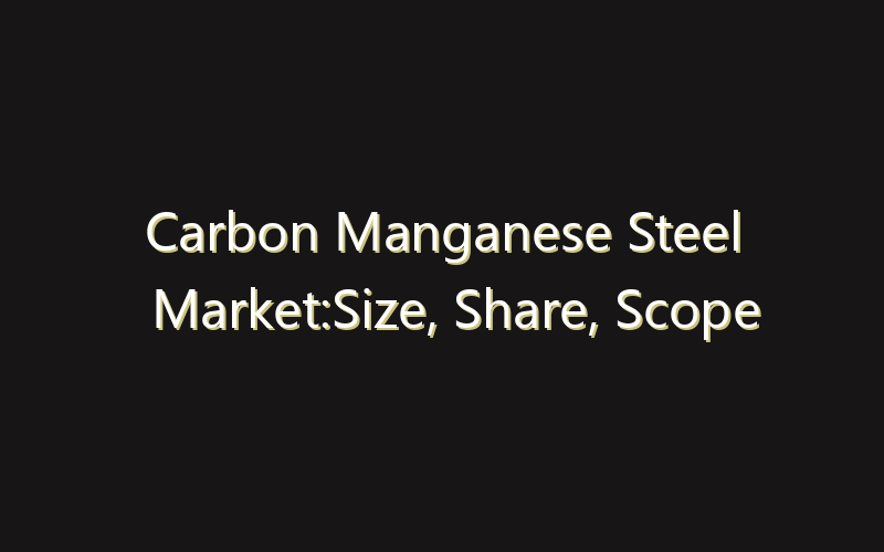 Carbon Manganese Steel Market:Size, Share, Scope And Forecast 2035