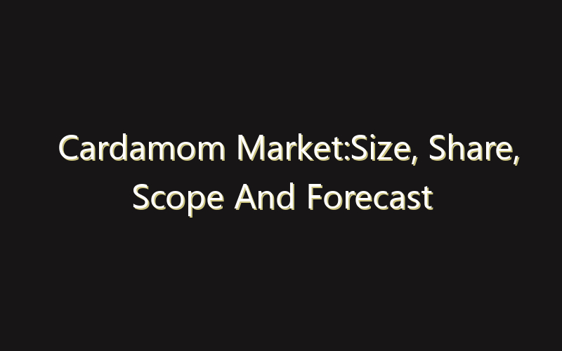 Cardamom Market:Size, Share, Scope And Forecast 2035