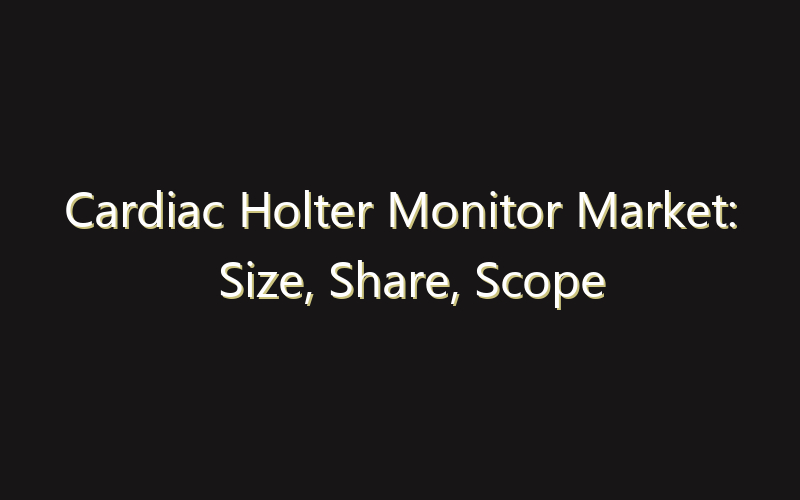 Cardiac Holter Monitor Market: Size, Share, Scope And Forecast 2035