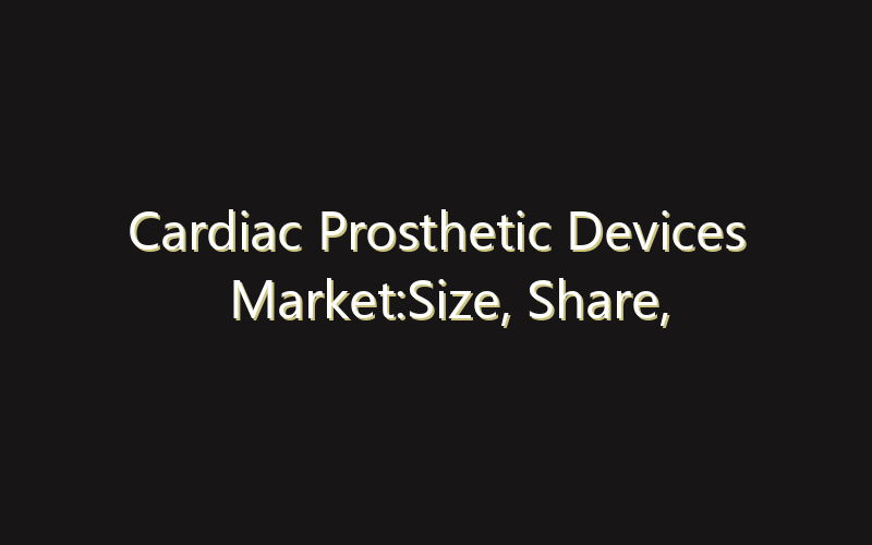 Cardiac Prosthetic Devices Market:Size, Share, Scope And Forecast 2035