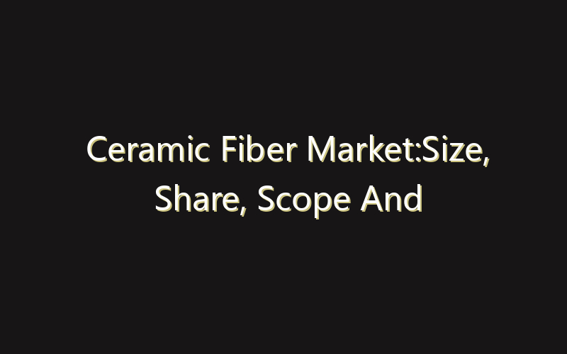 Ceramic Fiber Market:Size, Share, Scope And Forecast 2035