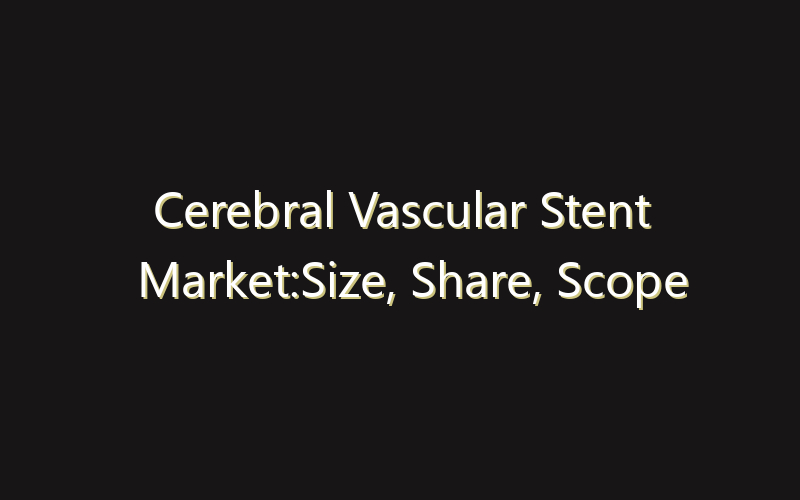 Cerebral Vascular Stent Market:Size, Share, Scope And Forecast 2035