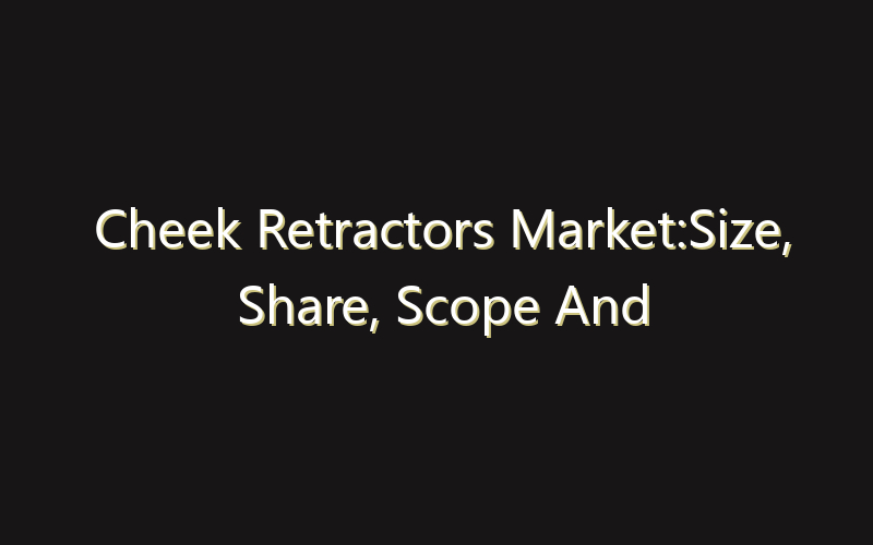 Cheek Retractors Market:Size, Share, Scope And Forecast 2035