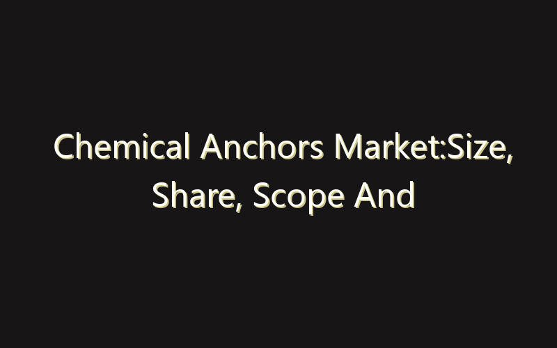 Chemical Anchors Market:Size, Share, Scope And Forecast 2035