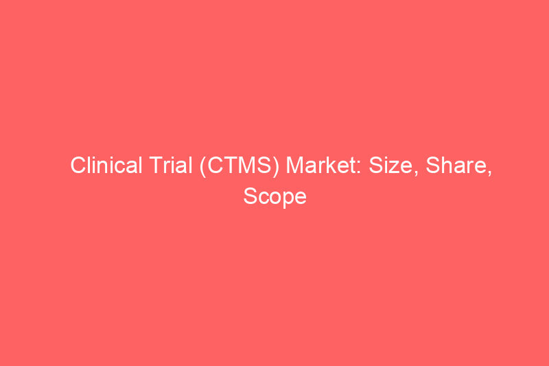 Clinical Trial (CTMS) Market: Size, Share, Scope And Forecast 2035