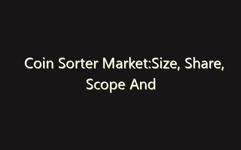 Coin Sorter Market:Size, Share, Scope And Forecast 2035