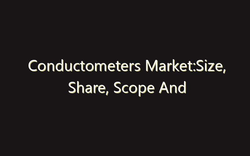 Conductometers Market:Size, Share, Scope And Forecast 2035