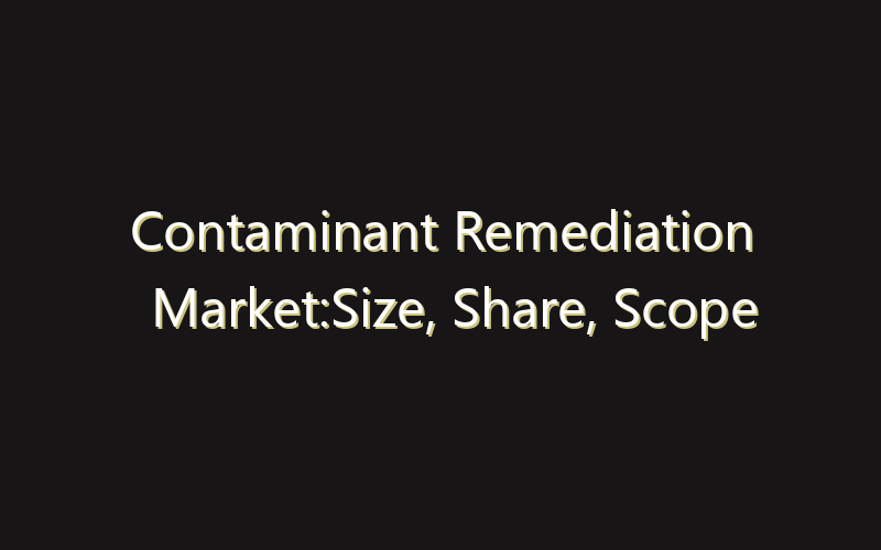 Contaminant Remediation Market:Size, Share, Scope And Forecast 2035