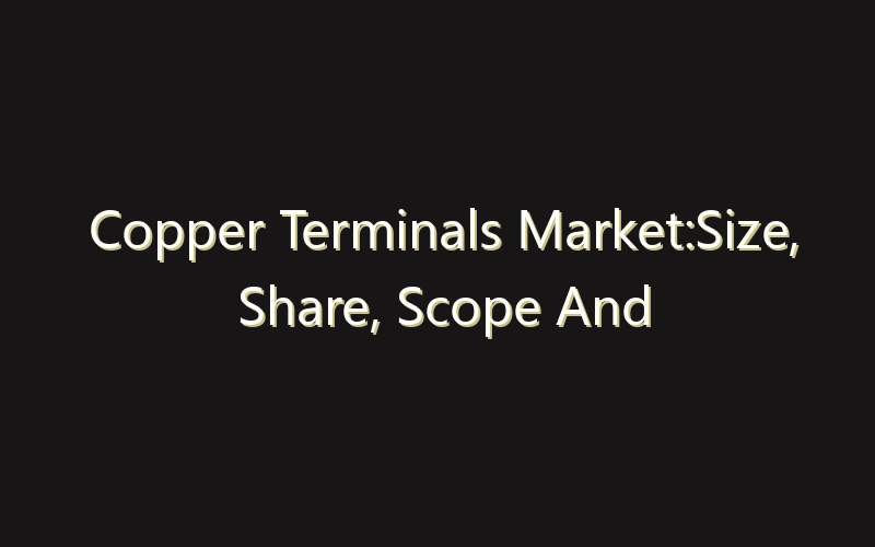 Copper Terminals Market:Size, Share, Scope And Forecast 2035